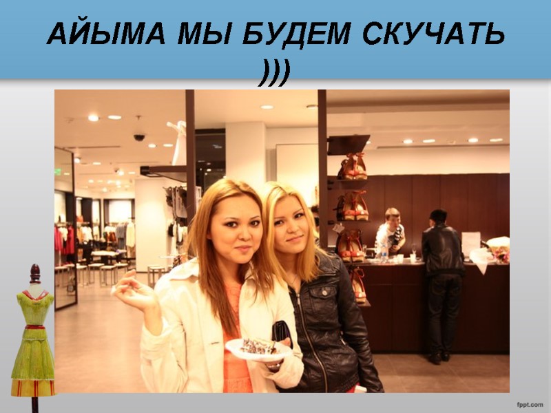 АЙЫМА МЫ БУДЕМ СКУЧАТЬ )))